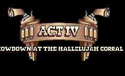 Act IV - Showdown at the Hallelujah Corral
